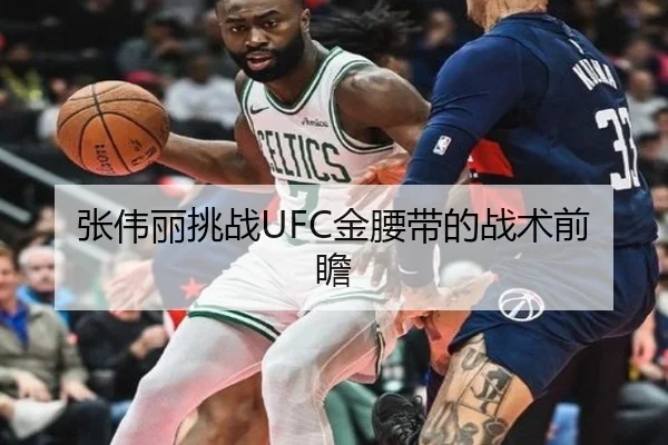 张伟丽挑战UFC金腰带的战术前瞻